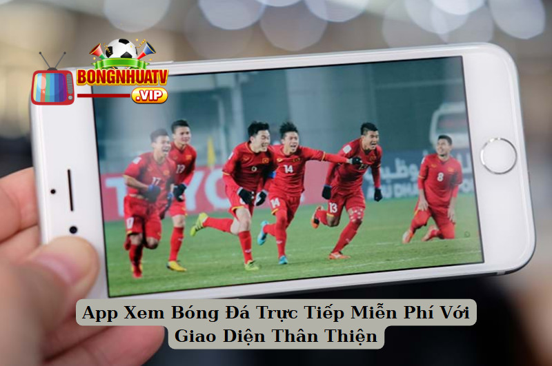 App Xem Bóng Đá Trực Tiếp Miễn Phí Với Giao Diện Thân Thiện