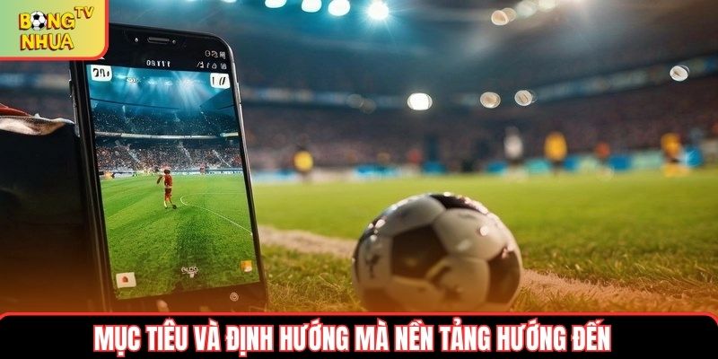 Mục tiêu và định hướng mà nền tảng hướng đến Mục tiêu và định hướng mà nền tảng hướng đến