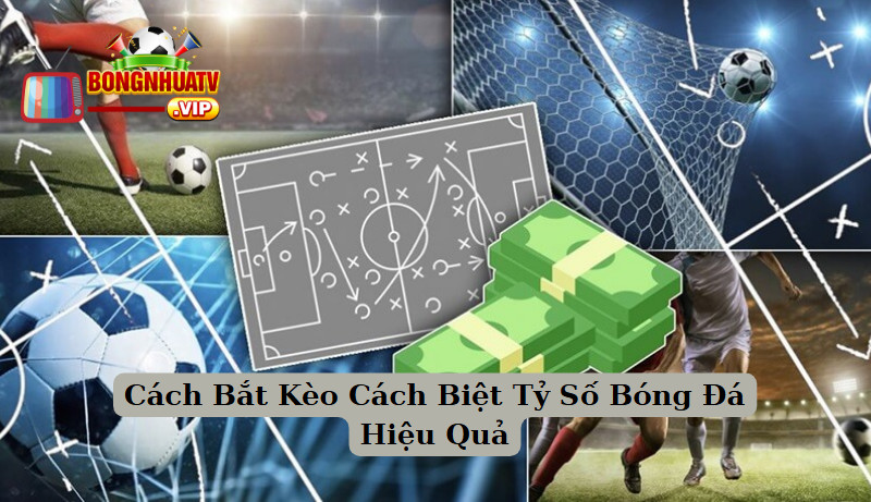 Cách Bắt Kèo Cách Biệt Tỷ Số Bóng Đá Hiệu Quả