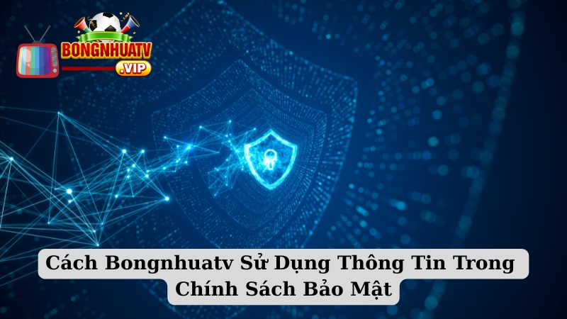 Cách Bongnhuatv Sử Dụng Thông Tin Trong Chính Sách Bảo Mật