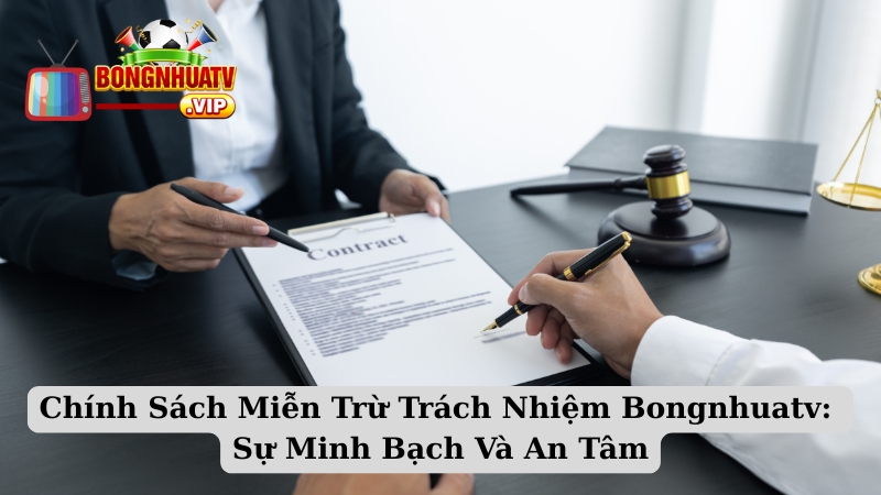 Chính Sách Miễn Trừ Trách Nhiệm Bongnhuatv: Sự Minh Bạch Và An Tâm