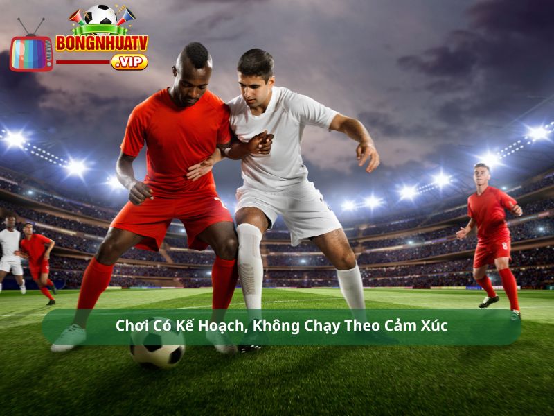 Chơi Có Kế Hoạch, Không Chạy Theo Cảm Xúc