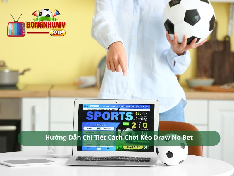 Hướng Dẫn Chi Tiết Cách Chơi Kèo Draw No Bet