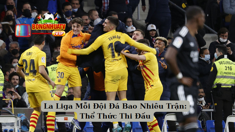 La Liga Mỗi Đội Đá Bao Nhiêu Trận: Thể Thức Thi Đấu