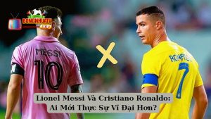 Lionel Messi Và Cristiano Ronaldo: Ai Mới Thực Sự Vĩ Đại Hơn?