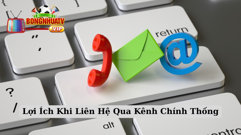 Lợi Ích Khi Liên Hệ Qua Kênh Chính Thống
