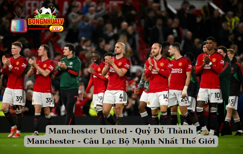 Manchester United - Quỷ Đỏ Thành Manchester - Câu Lạc Bộ Mạnh Nhất Thế Giới