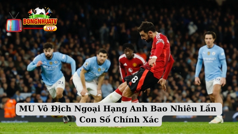 MU Vô Địch Ngoại Hạng Anh Bao Nhiêu Lần Con Số Chính Xác