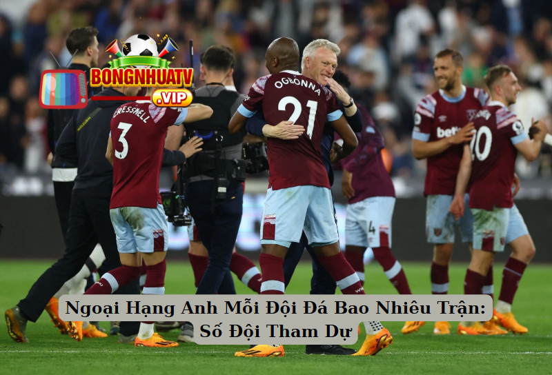 Ngoại Hạng Anh Mỗi Đội Đá Bao Nhiêu Trận: Số Đội Tham Dự