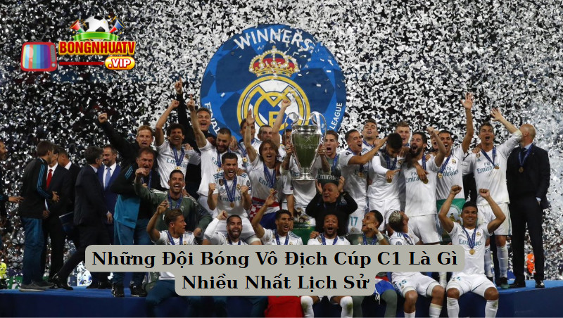 Những Đội Bóng Vô Địch Cúp C1 Là Gì Nhiều Nhất Lịch Sử