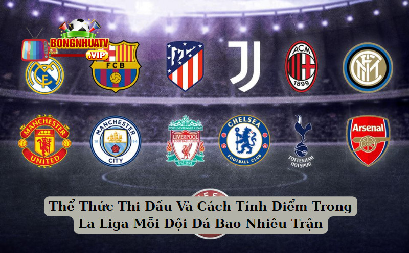 Thể Thức Thi Đấu Và Cách Tính Điểm Trong La Liga Mỗi Đội Đá Bao Nhiêu Trận