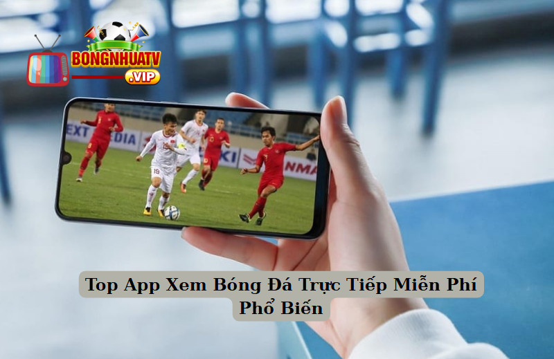 Top App Xem Bóng Đá Trực Tiếp Miễn Phí Phổ Biến