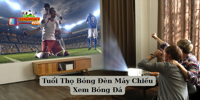 Tuổi Thọ Bóng Đèn Máy Chiếu Xem Bóng Đá