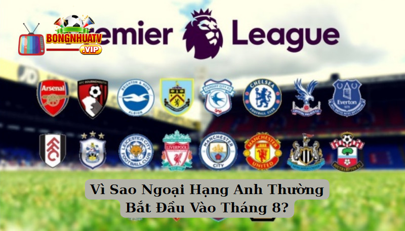 Vì Sao Ngoại Hạng Anh Thường Bắt Đầu Vào Tháng 8?