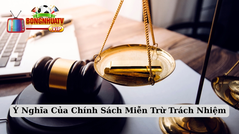 Ý Nghĩa Của Chính Sách Miễn Trừ Trách Nhiệm