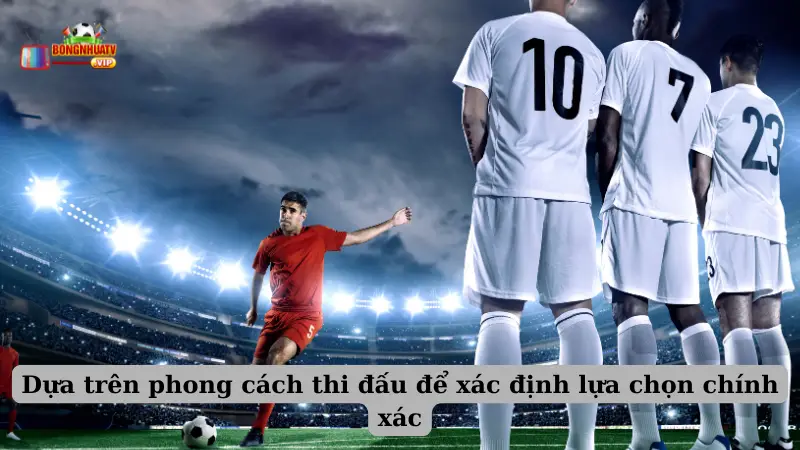 Dựa trên phong cách thi đấu để xác định lựa chọn chính xác